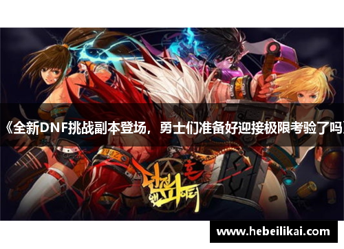《全新DNF挑战副本登场，勇士们准备好迎接极限考验了吗》