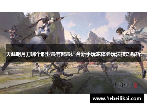 天涯明月刀哪个职业最有趣最适合新手玩家体验玩法技巧解析